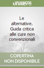 Le alternative. Guida critica alle cure non convenzionali libro