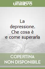 La depressione. Che cosa è e come superarla libro