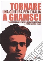 Tornare a Gramsci. Una cultura per l'Italia libro