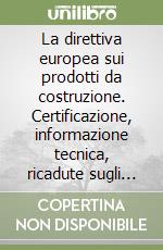 La direttiva europea sui prodotti da costruzione. Certificazione, informazione tecnica, ricadute sugli operatori