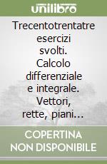 Trecentotrentatre esercizi svolti. Calcolo differenziale e integrale. Vettori, rette, piani nello spazio. Equazioni differenziali libro