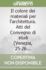 Il colore dei materiali per l'architettura. Atti del Convegno di studi (Venezia, 25-26 settembre 2003) libro