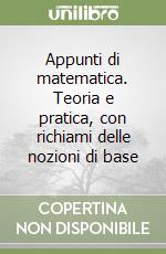 Appunti di matematica. Teoria e pratica, con richiami delle nozioni di base libro