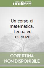 Un corso di matematica. Teoria ed esercizi libro