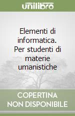 Elementi di informatica. Per studenti di materie umanistiche libro