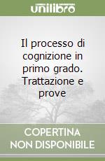 Il processo di cognizione in primo grado. Trattazione e prove libro