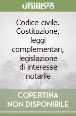 Codice civile. Costituzione, leggi complementari, legislazione di interesse notarile libro