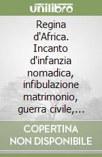 Regina d'Africa. Incanto d'infanzia nomadica, infibulazione matrimonio, guerra civile, nelle boscaglie della Somalia libro