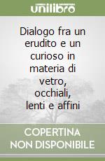 Dialogo fra un erudito e un curioso in materia di vetro, occhiali, lenti e affini libro