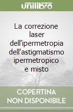 La correzione laser dell'ipermetropia dell'astigmatismo ipermetropico e misto libro