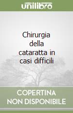 Chirurgia della cataratta in casi difficili