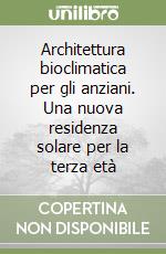 Architettura bioclimatica per gli anziani. Una nuova residenza solare per la terza età libro