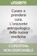 Curare e prendersi cura. L'orizzonte antropologico della nuova medicina libro