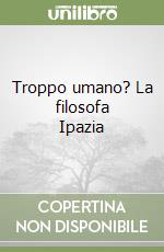 Troppo umano? La filosofa Ipazia libro