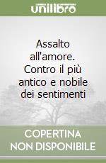 Assalto all'amore. Contro il più antico e nobile dei sentimenti