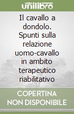 Il cavallo a dondolo. Spunti sulla relazione uomo-cavallo in ambito terapeutico riabilitativo libro