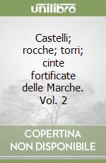 Castelli; rocche; torri; cinte fortificate delle Marche. Vol. 2