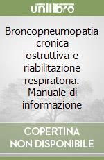 Broncopneumopatia cronica ostruttiva e riabilitazione respiratoria. Manuale di informazione libro