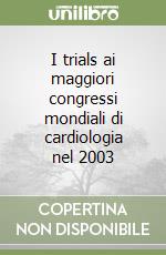 I trials ai maggiori congressi mondiali di cardiologia nel 2003 libro