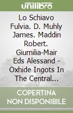 Lo Schiavo Fulvia. D. Muhly James. Maddin Robert. Giumilia-Mair Eds Alessand - Oxhide Ingots In The Central Mediterranean. [With Cd] libro