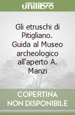 Gli etruschi di Pitigliano. Guida al Museo archeologico all'aperto A. Manzi libro