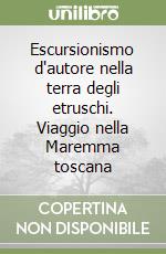 Escursionismo d'autore nella terra degli etruschi. Viaggio nella Maremma toscana libro