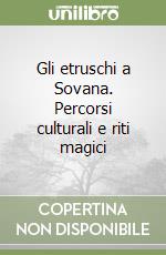 Gli etruschi a Sovana. Percorsi culturali e riti magici libro