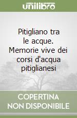 Pitigliano tra le acque. Memorie vive dei corsi d'acqua pitiglianesi libro