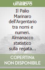 Il Palio Marinaro dell'Argentario tra nomi e numeri. Almanacco statistico sulla regata remiera di Ferragosto di Porto Santo Stefano libro