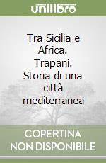 Tra Sicilia e Africa. Trapani. Storia di una città mediterranea libro