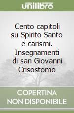 Cento capitoli su Spirito Santo e carismi. Insegnamenti di san Giovanni Crisostomo libro