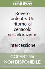 Roveto ardente. Un ritorno al cenacolo nell'adorazione e intercessione libro