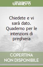 Chiedete e vi sarà dato. Quaderno per le intenzioni di preghiera libro