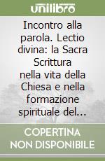 Incontro alla parola. Lectio divina: la Sacra Scrittura nella vita della Chiesa e nella formazione spirituale del cristiano libro