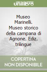 Museo Marinelli. Museo storico della campana di Agnone. Ediz. trilingue libro