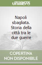 Napoli sbagliata. Storia della città tra le due guerre libro