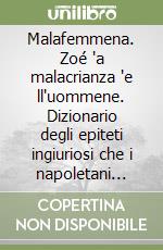 Malafemmena. Zoé 'a malacrianza 'e ll'uommene. Dizionario degli epiteti ingiuriosi che i napoletani hanno rivolto alle donne durante i secoli ('A) libro