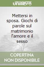 Mettersi in sposa. Giochi di parole sul matrimonio l'amore e il sesso libro