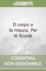 Il corpo e la misura. Per le Scuole libro