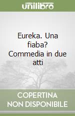 Eureka. Una fiaba? Commedia in due atti