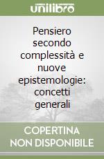 Pensiero secondo complessità e nuove epistemologie: concetti generali libro