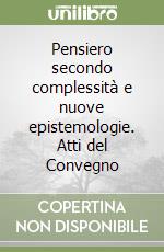 Pensiero secondo complessità e nuove epistemologie. Atti del Convegno libro