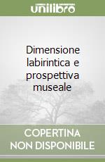 Dimensione labirintica e prospettiva museale libro