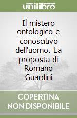 Il mistero ontologico e conoscitivo dell'uomo. La proposta di Romano Guardini (1) libro