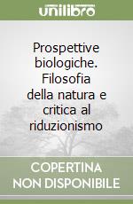 Prospettive biologiche. Filosofia della natura e critica al riduzionismo libro