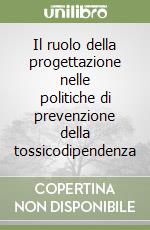 Il ruolo della progettazione nelle politiche di prevenzione della tossicodipendenza libro