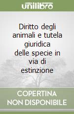 Diritto degli animali e tutela giuridica delle specie in via di estinzione libro