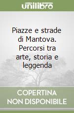 Piazze e strade di Mantova. Percorsi tra arte, storia e leggenda libro