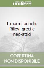 I marmi antichi. Rilievi greci e neo-attici libro