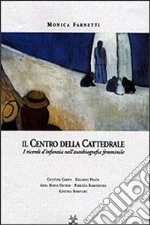 Il centro della cattedrale. I ricordi d'infanzia nella scrittura femminile. Dolores Prato, Fabrizia Ramondino, Anna Maria Ortese, Cristina Campo, Ginevra Bompiani libro